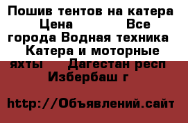            Пошив тентов на катера › Цена ­ 1 000 - Все города Водная техника » Катера и моторные яхты   . Дагестан респ.,Избербаш г.